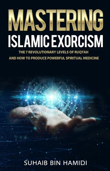 Mastering Islamic Exorcism: The 7 Revolutionary Levels of Ruqyah and How to Produce Powerful Spiritual Medicine - Paperback