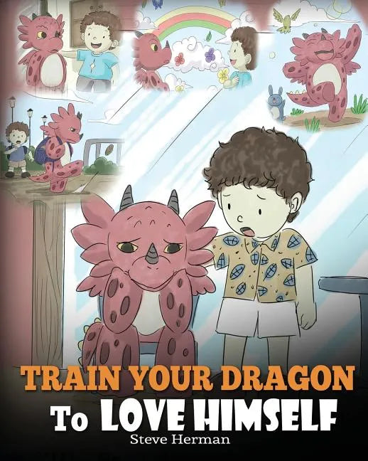 Train Your Dragon To Love Himself: A Dragon Book To Give Children Positive Affirmations. A Cute Children Story To Teach Kids To Love Who They Are. - Paperback