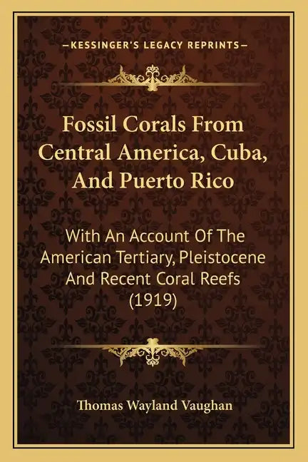Fossil Corals From Central America, Cuba, And Puerto Rico: With An Account Of The American Tertiary, Pleistocene And Recent Coral Reefs (1919) - Paperback