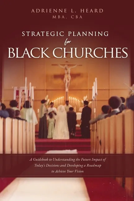 Strategic Planning For Black Churches: A Guidebook to Understanding the Future Impact of Today's Decisions and Developing a Roadmap to Achieve Your Vi - Paperback