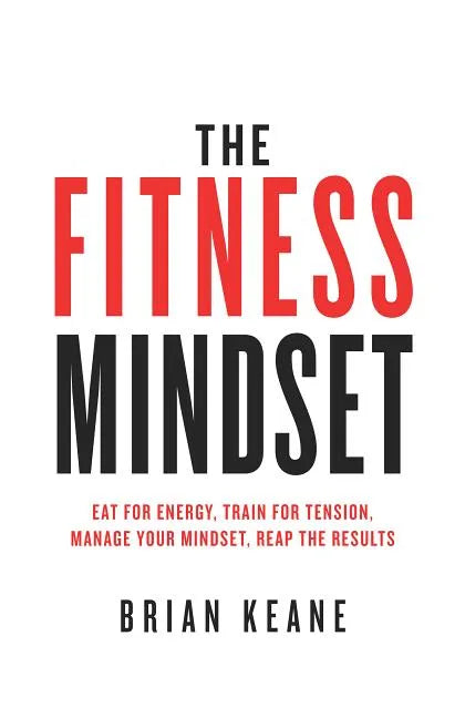 The Fitness Mindset: Eat for energy, Train for tension, Manage your mindset, Reap the results - Paperback