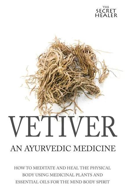 Vetiver: An Ayurvedic Medicine: How To Meditate And Heal The Physical Body Using Medicinal Plants and Essential Oils For The Mind Body Spirit - Paperback