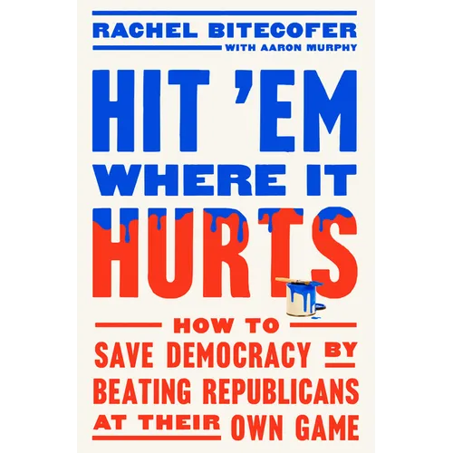Hit 'em Where It Hurts: How to Save Democracy by Beating Republicans at Their Own Game - Hardcover