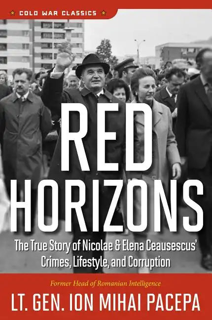 Red Horizons: The True Story of Nicolae and Elena Ceausescus' Crimes, Lifestyle, and Corruption - Paperback
