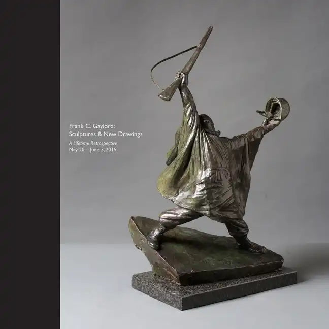 Frank C. Gaylord: Sculptures & New Drawings - A Lifetime Retrospective May 20 - June 3, 2015 - Paperback