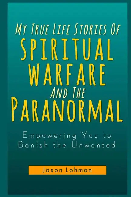My True Life Stories Of Spiritual Warfare And The Paranormal: Empowering You to Banish the Unwanted - Paperback