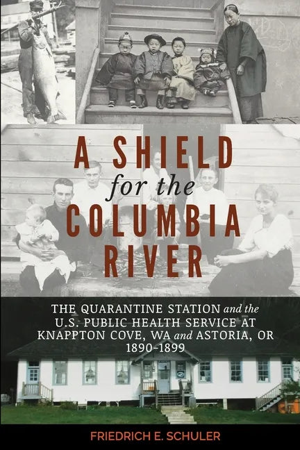 A Shield for the Columbia River: The Quarantine Station and the U.S. Public Health Service at Knappton Cove, WA and Astoria, OR 1890-1899 - Paperback