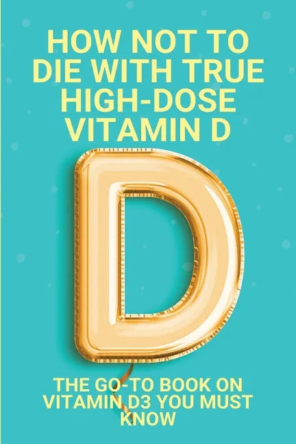 How Not To Die With True High-Dose Vitamin D: The Go-To Book On Vitamin D3 You Must Know: Vitamin D Supplements - Paperback