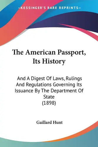 The American Passport, Its History: And A Digest Of Laws, Rulings And Regulations Governing Its Issuance By The Department Of State (1898) - Paperback