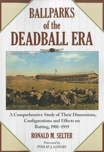 Ballparks of the Deadball Era: A Comprehensive Study of Their Dimensions, Configurations and Effects on Batting, 1901-1919 - Paperback