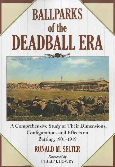 Ballparks of the Deadball Era: A Comprehensive Study of Their Dimensions, Configurations and Effects on Batting, 1901-1919 - Paperback