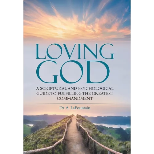 Loving God: A Scriptural and Psychological Guide to Fulfilling the Greatest Commandment - Hardcover