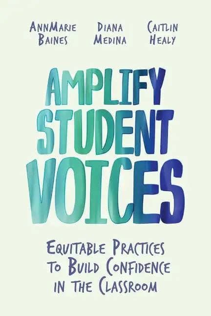 Amplify Student Voices: Equitable Practices to Build Confidence in the Classroom - Paperback