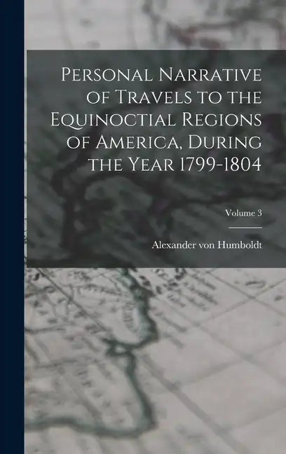Personal Narrative of Travels to the Equinoctial Regions of America, During the Year 1799-1804; Volume 3 - Hardcover