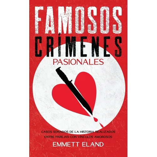 Famosos Crímenes Pasionales: Casos Sonados de la Historia Realizados entre Parejas con Vínculos Amorosos - Paperback