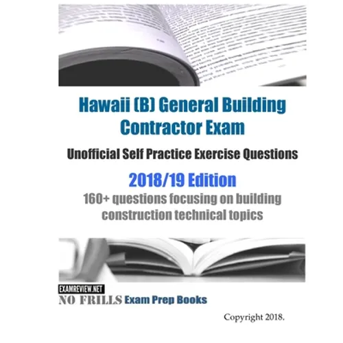 Hawaii (B) General Building Contractor Exam Unofficial Self Practice Exercise Questions 2018/19 Edition: 160+ questions focusing on building construct - Paperback