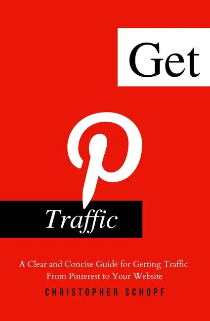 Get Pinterest Traffic: A Clear and Concise Guide for Getting Traffic From Pinterest to Your Website - Paperback