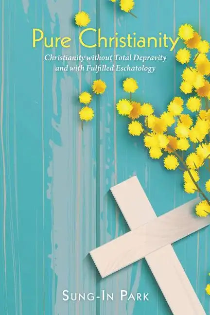 Pure Christianity: Christianity Without Total Depravity and with Fulfilled Eschatology - Paperback