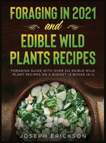 Foraging in 2021 AND Edible Wild Plants Recipes: Foraging Guide With Over 101 Edible Wild Plant Recipes On A Budget (2 Books In 1) - Hardcover