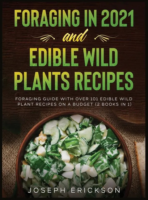 Foraging in 2021 AND Edible Wild Plants Recipes: Foraging Guide With Over 101 Edible Wild Plant Recipes On A Budget (2 Books In 1) - Hardcover