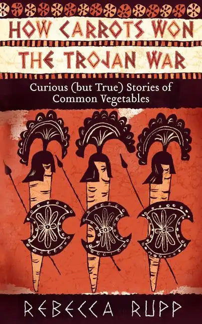 How Carrots Won the Trojan War: Curious (But True) Stories of Common Vegetables - Paperback