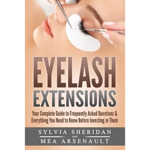 Eyelash Extensions: Your Complete Guide to Frequently Asked Questions & Everything You Need to Know Before Investing in Them - Paperback