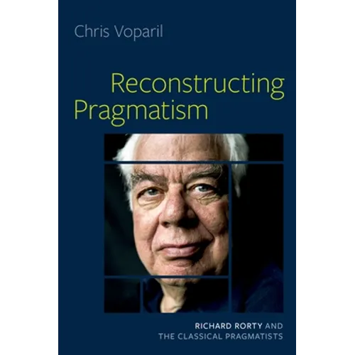 Reconstructing Pragmatism: Richard Rorty and the Classical Pragmatists - Hardcover