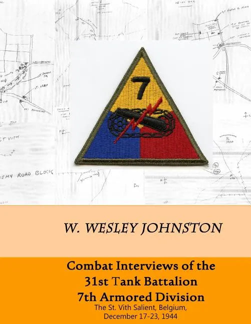 Combat Interviews of the 31st Tank Battalion, 7th Armored Division: The St. Vith Salient, Belgium, December 17-23, 1944 - Paperback