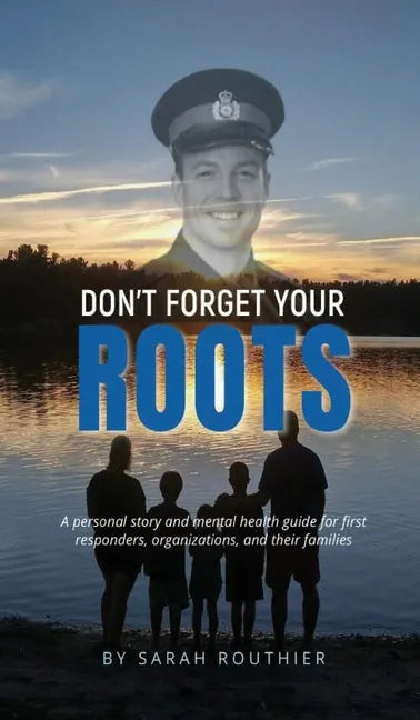 Don't Forget Your ROOTS: A personal story and mental health guide for first responders, organizations, and their families. - Hardcover