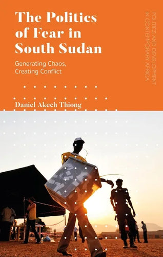The Politics of Fear in South Sudan: Generating Chaos, Creating Conflict - Paperback