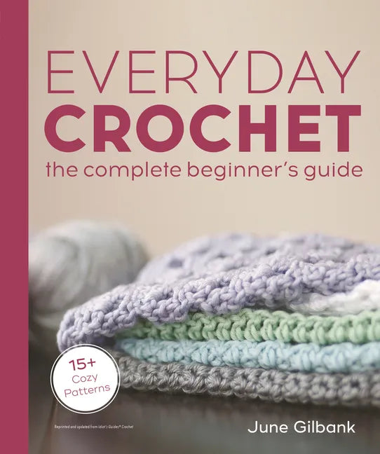 Everyday Crochet: The Complete Beginner's Guide: 15+ Cozy Patterns - Paperback