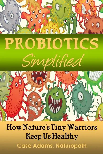 Probiotics Simplified: How Nature's Tiny Warriors Keep Us Healthy - Paperback