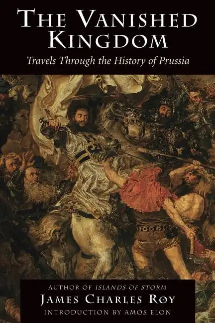 The Vanished Kingdom: Travels Through the History of Prussia - Paperback