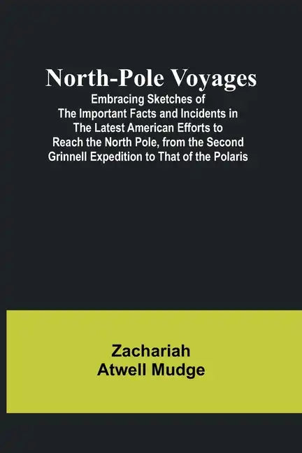North-Pole Voyages; Embracing Sketches of the Important Facts and Incidents in the Latest American Efforts to Reach the North Pole, from the Second Gr - Paperback