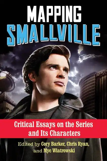 Mapping Smallville: Critical Essays on the Series and Its Characters - Paperback