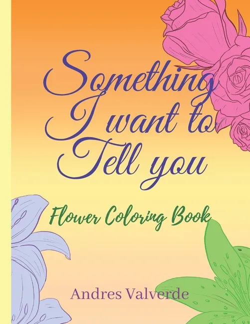 Something I want To Tell You: Flower Coloring Book - Paperback