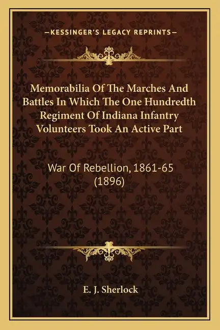 Memorabilia Of The Marches And Battles In Which The One Hundredth Regiment Of Indiana Infantry Volunteers Took An Active Part: War Of Rebellion, 1861- - Paperback
