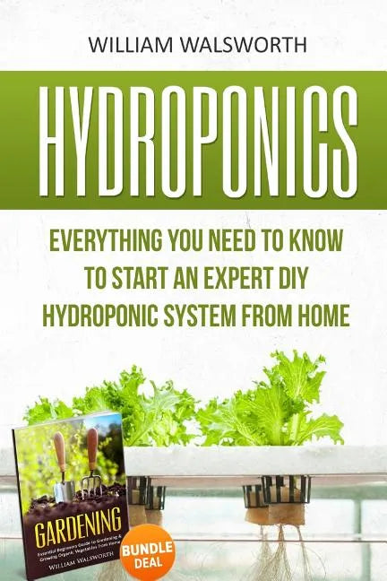Hydroponics: Everything You Need to Know to Start an Expert DIY Hydroponic System From Home (Gardening Bundle Deal - Double Book Bundle ) - Paperback