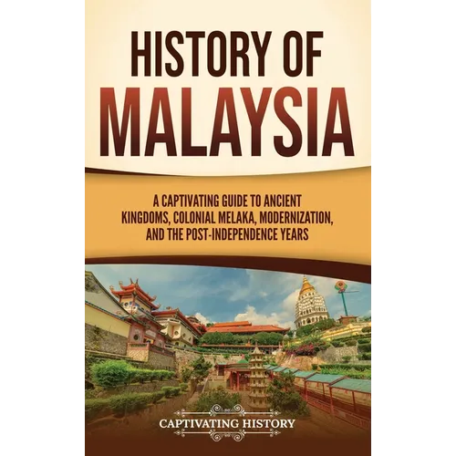 History of Malaysia: A Captivating Guide to Ancient Kingdoms, Colonial Melaka, Modernization, and the Post-Independence Years - Hardcover