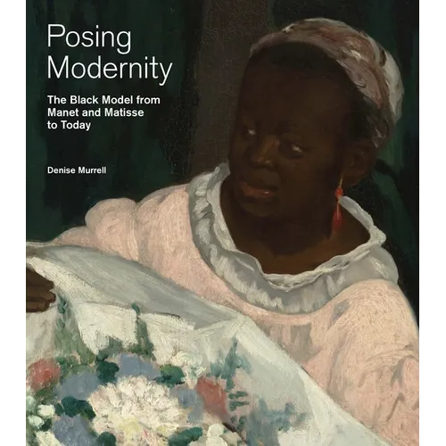 Posing Modernity: The Black Model from Manet and Matisse to Today - Hardcover