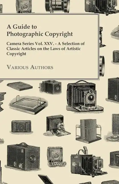 A Guide to Photographic Copyright - Camera Series Vol. XXV. - A Selection of Classic Articles on the Laws of Artistic Copyright - Paperback