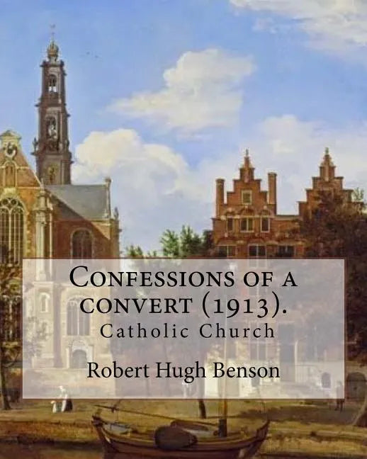 Confessions of a convert (1913). By: Robert Hugh Benson: (Original Classics) - Paperback