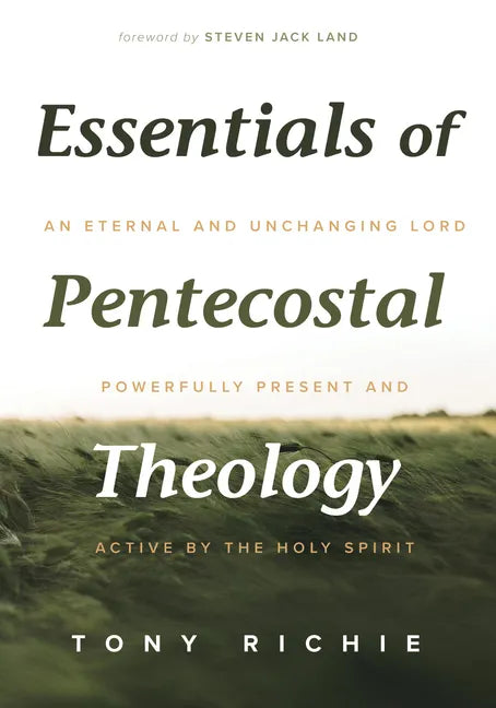 Essentials of Pentecostal Theology: An Eternal and Unchanging Lord Powerfully Present & Active by the Holy Spirit - Hardcover