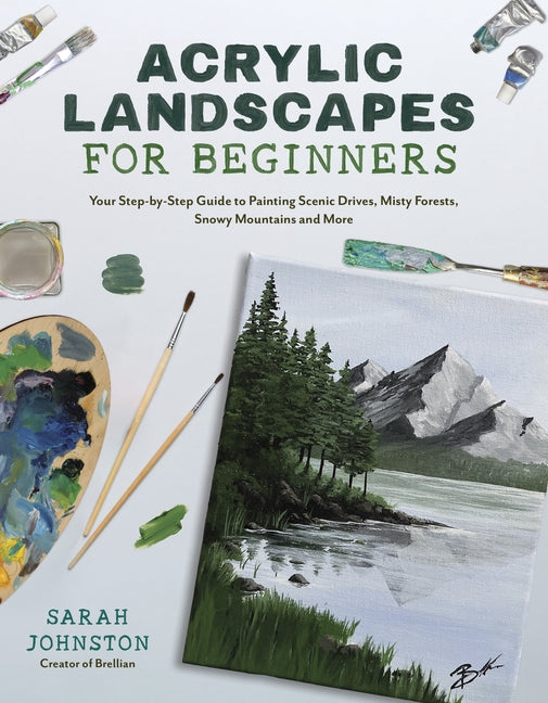 Acrylic Landscapes for Beginners: Your Step-By-Step Guide to Painting Scenic Drives, Misty Forests, Snowy Mountains and More - Paperback