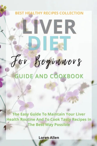 Liver Diet Cookbook For Beginners: The Easiest Guide To Maintain Your Renal Health Routine And To Cook 130+ Recipes In The Best Way Possible - Paperback