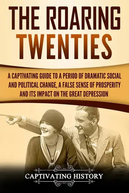 The Roaring Twenties: A Captivating Guide to a Period of Dramatic Social and Political Change, a False Sense of Prosperity, and Its Impact o - Paperback