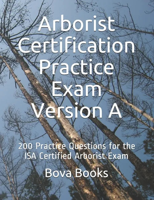 Arborist Certification Practice Exam Version A: 200 Practice Questions for the ISA Certified Arborist Exam - Paperback