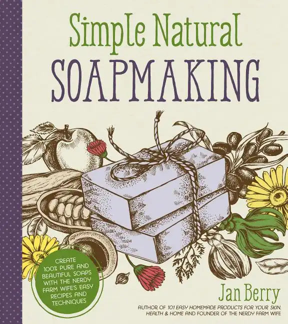 Simple & Natural Soapmaking: Create 100% Pure and Beautiful Soaps with the Nerdy Farm Wife's Easy Recipes and Techniques - Paperback