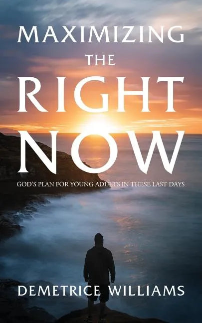 Maximizing the Right Now: God's Plan for Young Adults in These Last Days - Paperback