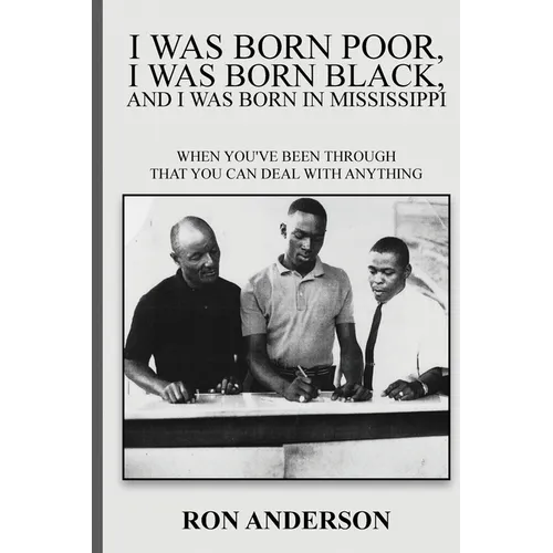 I Was Born Poor, I Was Born Black, and I Was Born in Mississippi: When You've Been Through That You Can Deal with Anything - Paperback